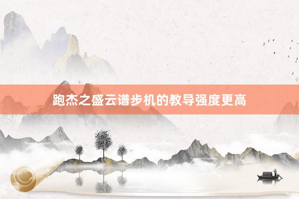 跑杰之盛云谱步机的教导强度更高