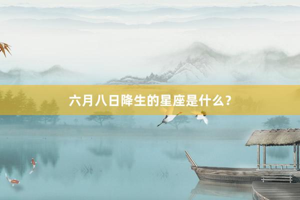 六月八日降生的星座是什么？