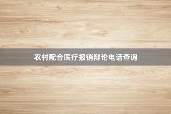 农村配合医疗报销辩论电话查询