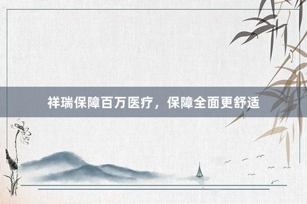 祥瑞保障百万医疗，保障全面更舒适