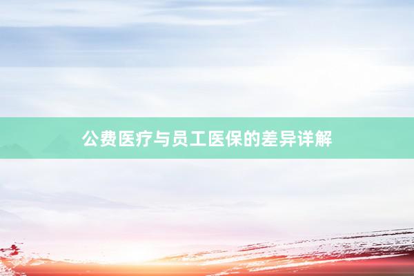 公费医疗与员工医保的差异详解